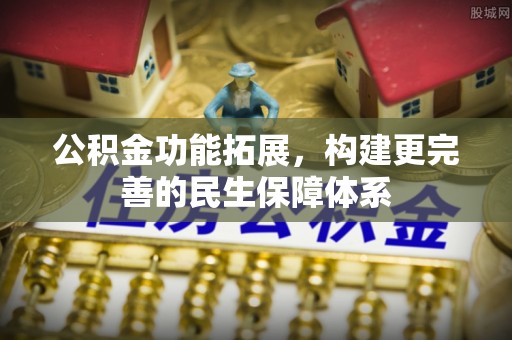 政策公积金功能拓展，构建更完善的民生保障体系