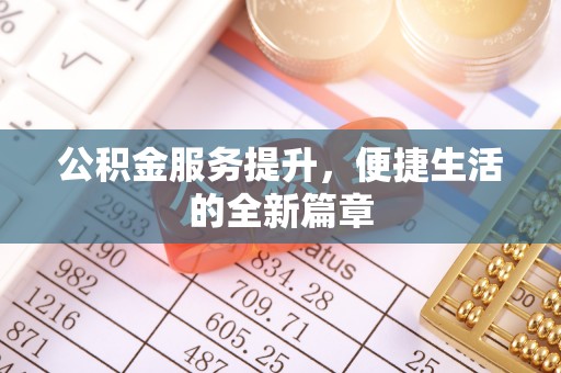 政策公积金服务提升，便捷生活的全新篇章