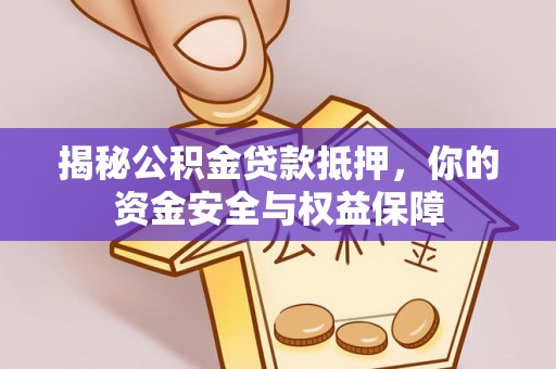 政策揭秘公积金贷款抵押，你的资金安全与权益保障