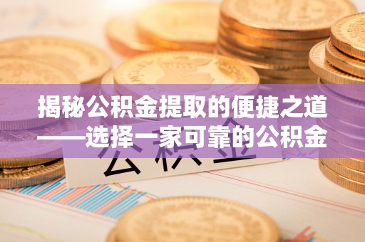 政策揭秘公积金提取的便捷之道——选择一家可靠的公积金提取代办公司