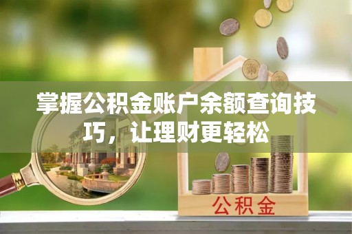 政策掌握公积金账户余额查询技巧，让理财更轻松