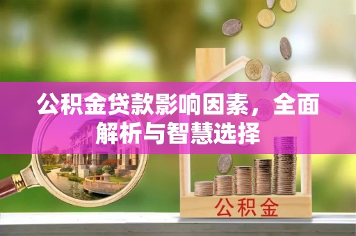 政策公积金贷款影响因素，全面解析与智慧选择