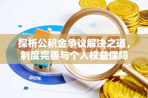 政策探析公积金争议解决之道，制度完善与个人权益保障