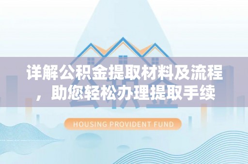 政策详解公积金提取材料及流程，助您轻松办理提取手续