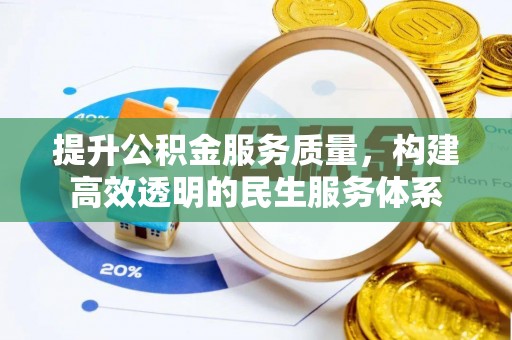 政策提升公积金服务质量，构建高效透明的民生服务体系