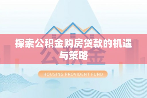 政策探索公积金购房贷款的机遇与策略