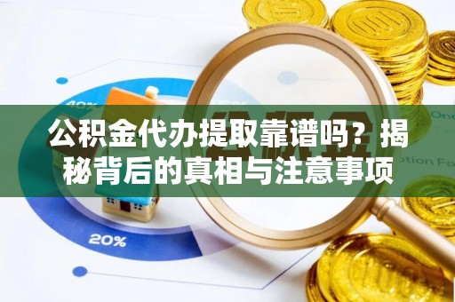 政策公积金代办提取靠谱吗？揭秘背后的真相与注意事项