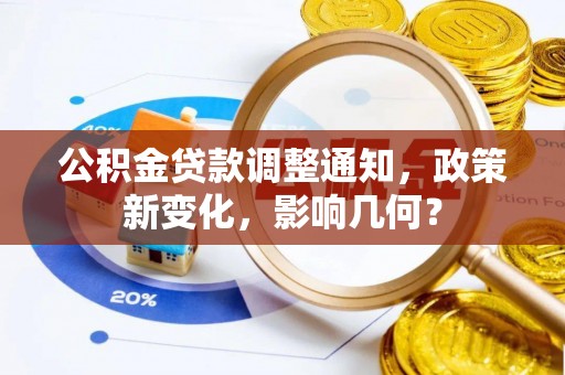 政策公积金贷款调整通知，政策新变化，影响几何？