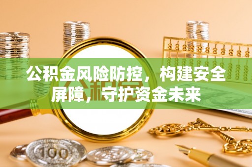 政策公积金风险防控，构建安全屏障，守护资金未来
