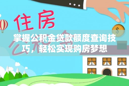 政策掌握公积金贷款额度查询技巧，轻松实现购房梦想