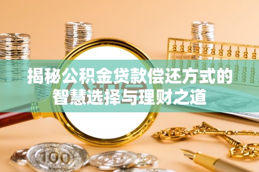 政策揭秘公积金贷款偿还方式的智慧选择与理财之道