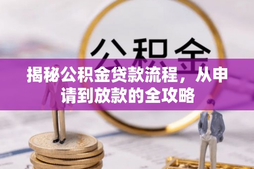 政策揭秘公积金贷款流程，从申请到放款的全攻略