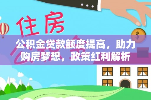 政策公积金贷款额度提高，助力购房梦想，政策红利解析