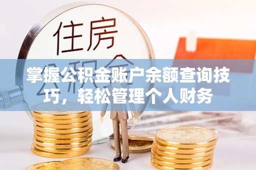 政策掌握公积金账户余额查询技巧，轻松管理个人财务