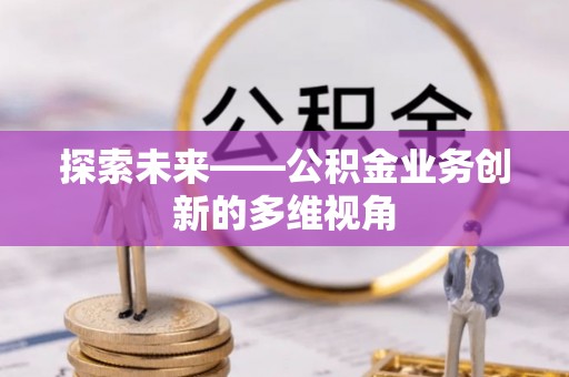 政策探索未来——公积金业务创新的多维视角