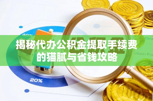 政策揭秘代办公积金提取手续费的猫腻与省钱攻略