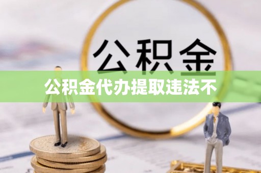 政策公积金代办提取违法不