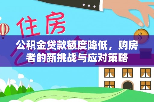 政策公积金贷款额度降低，购房者的新挑战与应对策略