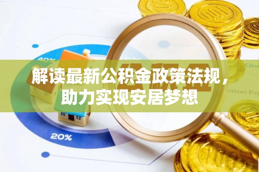政策解读最新公积金政策法规，助力实现安居梦想