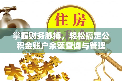 政策掌握财务脉搏，轻松搞定公积金账户余额查询与管理
