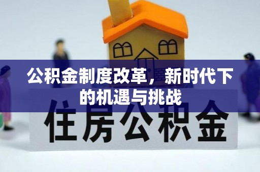 政策公积金制度改革，新时代下的机遇与挑战