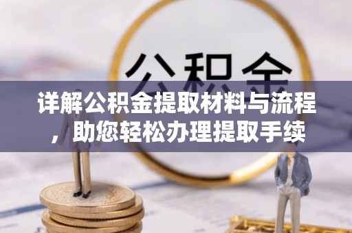 政策详解公积金提取材料与流程，助您轻松办理提取手续
