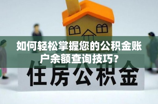 政策如何轻松掌握您的公积金账户余额查询技巧？
