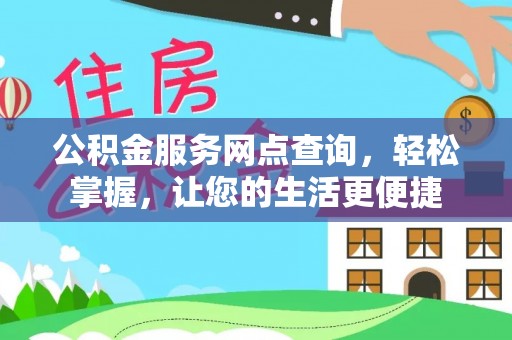 政策公积金服务网点查询，轻松掌握，让您的生活更便捷