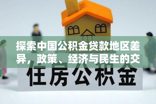 政策探索中国公积金贷款地区差异，政策、经济与民生的交织影响