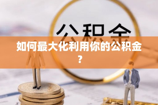 政策如何最大化利用你的公积金？