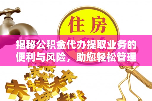 政策揭秘公积金代办提取业务的便利与风险，助您轻松管理个人财务