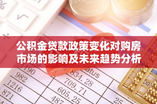 政策公积金贷款政策变化对购房市场的影响及未来趋势分析