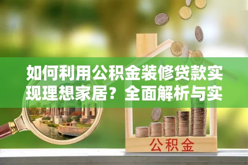 政策如何利用公积金装修贷款实现理想家居？全面解析与实用建议