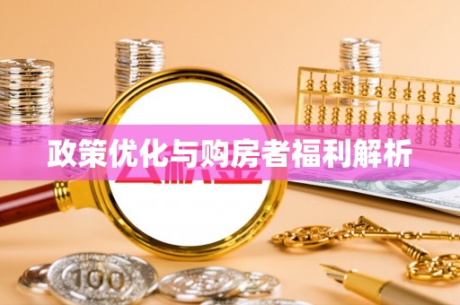 政策优化与购房者福利解析