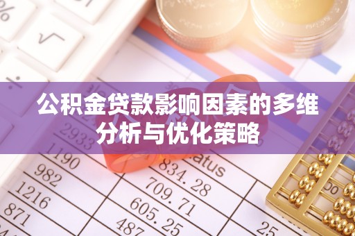 政策公积金贷款影响因素的多维分析与优化策略