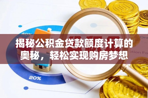 政策揭秘公积金贷款额度计算的奥秘，轻松实现购房梦想