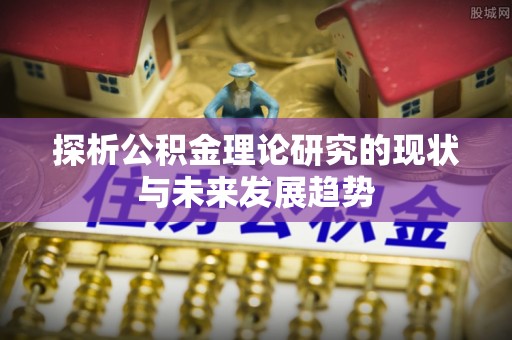 政策探析公积金理论研究的现状与未来发展趋势