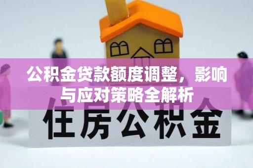 政策公积金贷款额度调整，影响与应对策略全解析