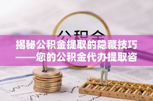 政策揭秘公积金提取的隐藏技巧——您的公积金代办提取咨询指南