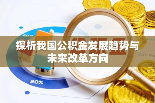 政策探析我国公积金发展趋势与未来改革方向