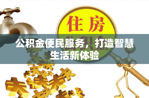 政策公积金便民服务，打造智慧生活新体验
