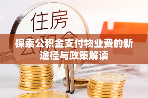 政策探索公积金支付物业费的新途径与政策解读