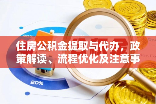 政策住房公积金提取与代办，政策解读、流程优化及注意事项