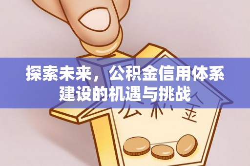政策探索未来，公积金信用体系建设的机遇与挑战