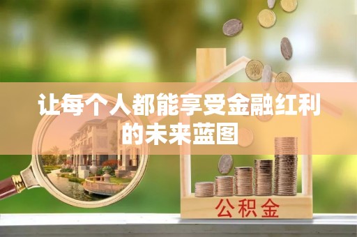 政策让每个人都能享受金融红利的未来蓝图