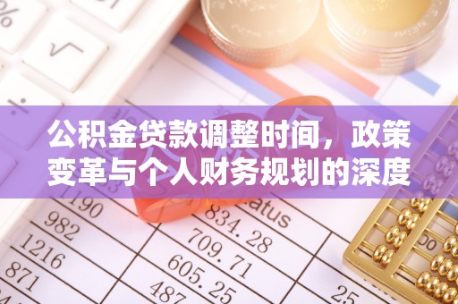 政策公积金贷款调整时间，政策变革与个人财务规划的深度解析