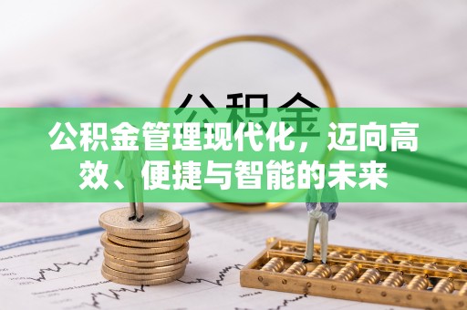 政策公积金管理现代化，迈向高效、便捷与智能的未来