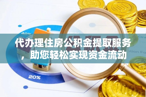 政策代办理住房公积金提取服务，助您轻松实现资金流动