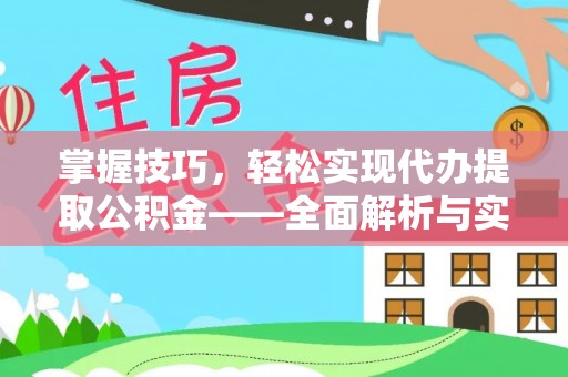 政策掌握技巧，轻松实现代办提取公积金——全面解析与实践指南