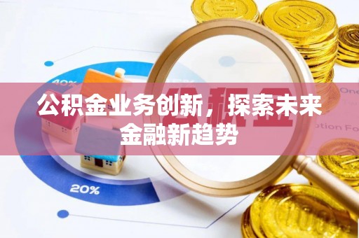 政策公积金业务创新，探索未来金融新趋势